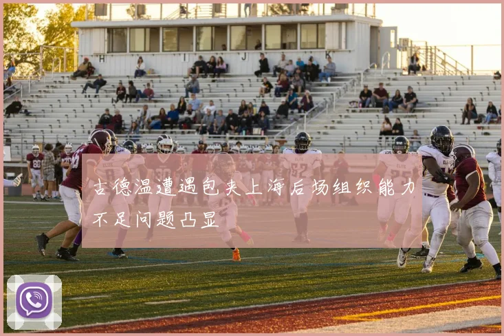 古德温遭遇包夹上海后场组织能力不足问题凸显