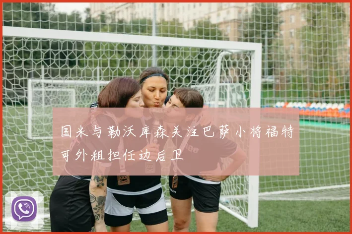 国米与勒沃库森关注巴萨小将福特可外租担任边后卫